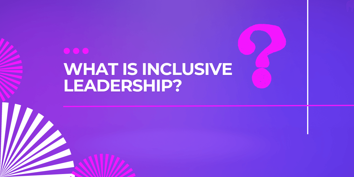 The Benefits Of Inclusive Leadership In The 21st Century | Monitask